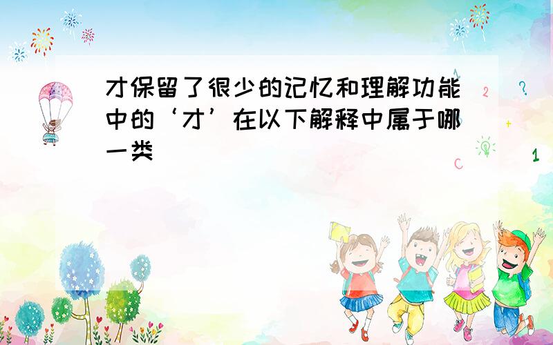 才保留了很少的记忆和理解功能中的‘才’在以下解释中属于哪一类