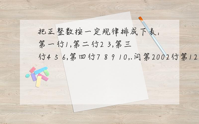 把正整数按一定规律排成下表：第一行1,第二行2 3,第三行4 5 6,第四行7 8 9 10,.问第2002行第12个是