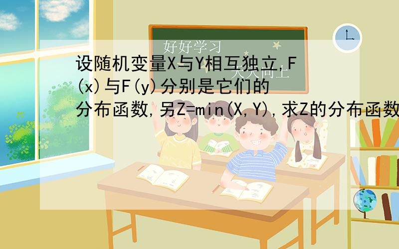 设随机变量X与Y相互独立,F(x)与F(y)分别是它们的分布函数,另Z=min(X,Y),求Z的分布函数F(z).这题怎