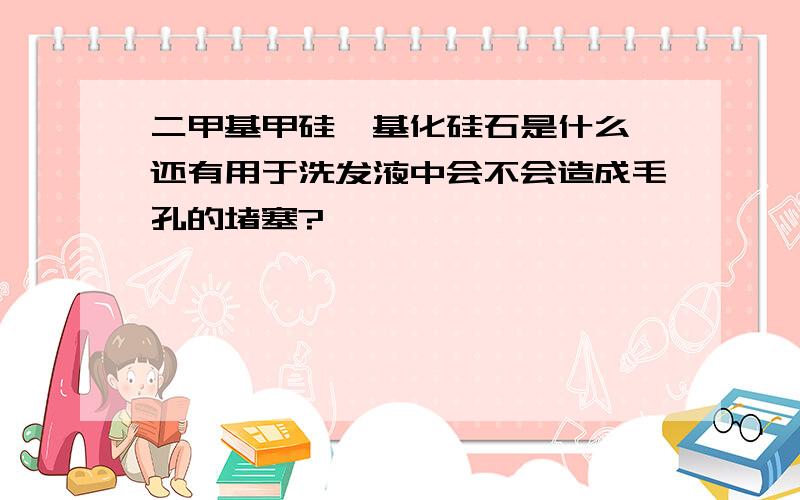 二甲基甲硅烷基化硅石是什么 还有用于洗发液中会不会造成毛孔的堵塞?