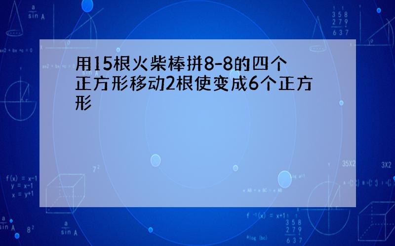 用15根火柴棒拼8-8的四个正方形移动2根使变成6个正方形