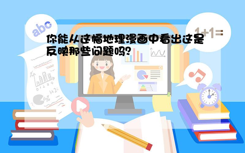 你能从这幅地理漫画中看出这是反映那些问题吗？