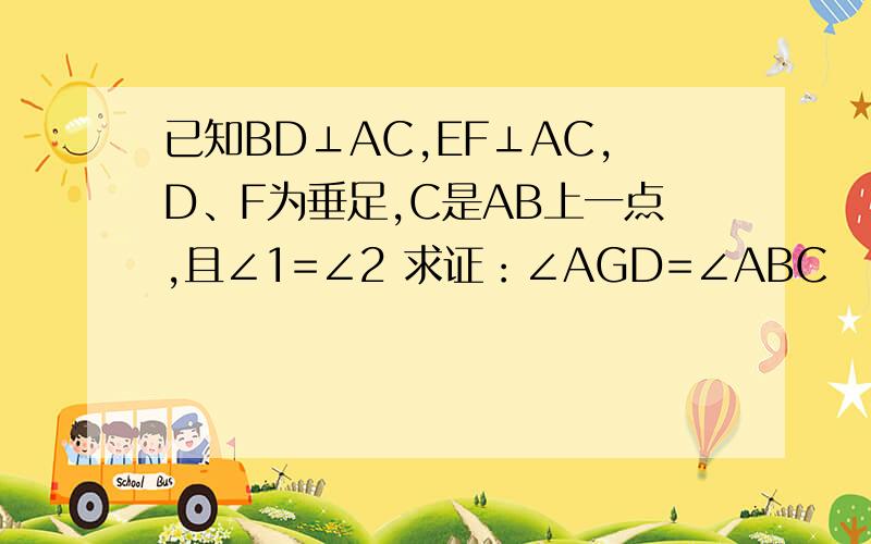 已知BD⊥AC,EF⊥AC,D、F为垂足,C是AB上一点,且∠1=∠2 求证：∠AGD=∠ABC