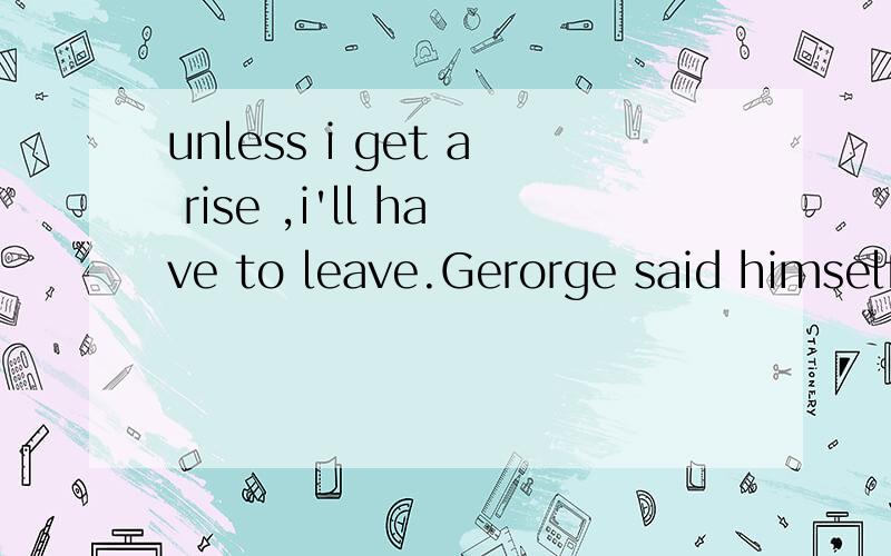 unless i get a rise ,i'll have to leave.Gerorge said himself