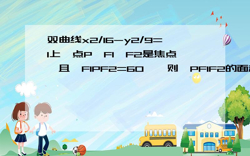 双曲线x2/16-y2/9=1上一点P,F1、F2是焦点,且∠F1PF2=60°,则△PF1F2的面积为?