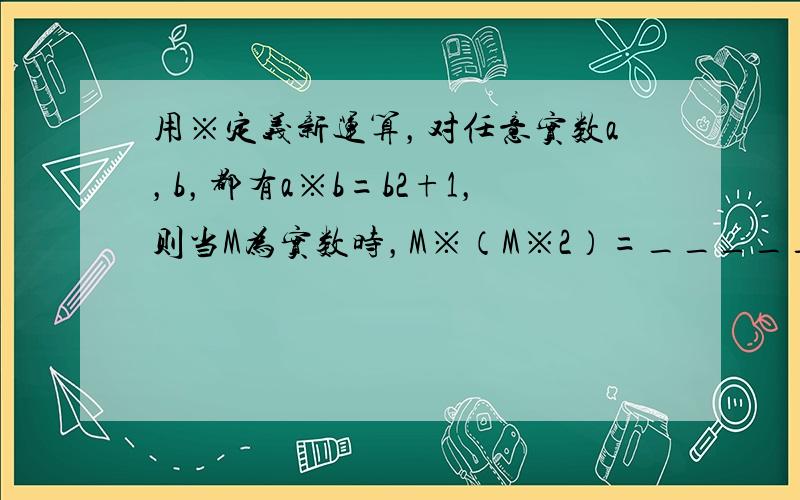 用※定义新运算，对任意实数a，b，都有a※b=b2+1，则当M为实数时，M※（M※2）=______．