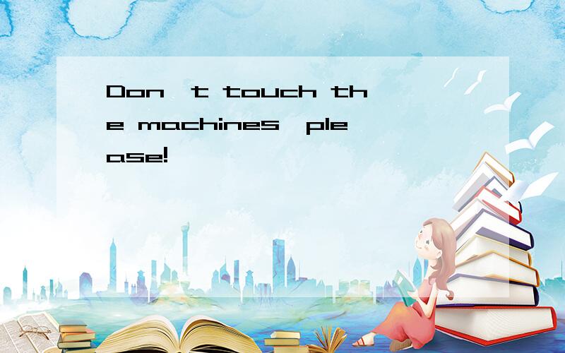 Don't touch the machines,please!