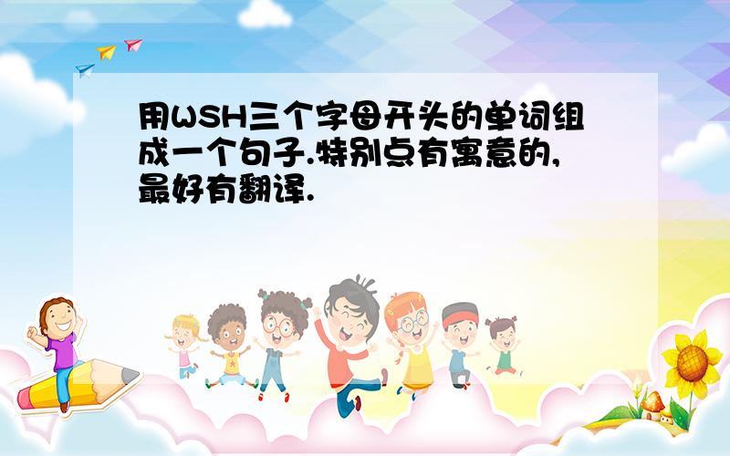 用WSH三个字母开头的单词组成一个句子.特别点有寓意的,最好有翻译.