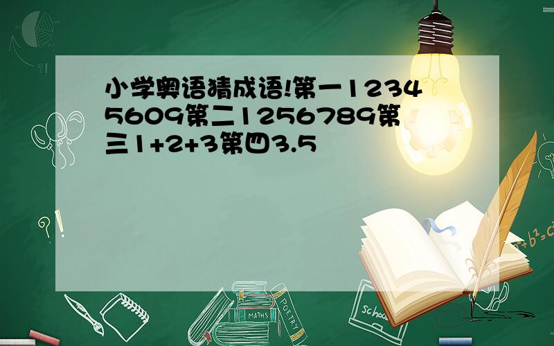 小学奥语猜成语!第一12345609第二1256789第三1+2+3第四3.5