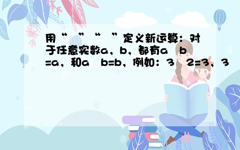 用“«”“»”定义新运算：对于任意实数a，b，都有a«b=a，和a»b=b，例如：3«2=3，3»2=2，则（2012»