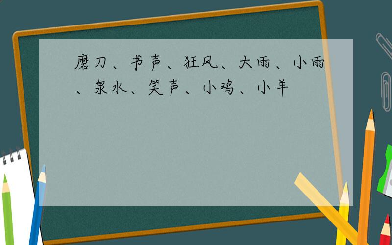 磨刀、书声、狂风、大雨、小雨、泉水、笑声、小鸡、小羊