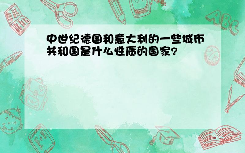 中世纪德国和意大利的一些城市共和国是什么性质的国家?