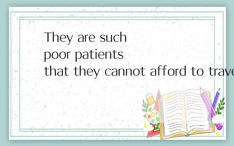 They are such poor patients that they cannot afford to trave