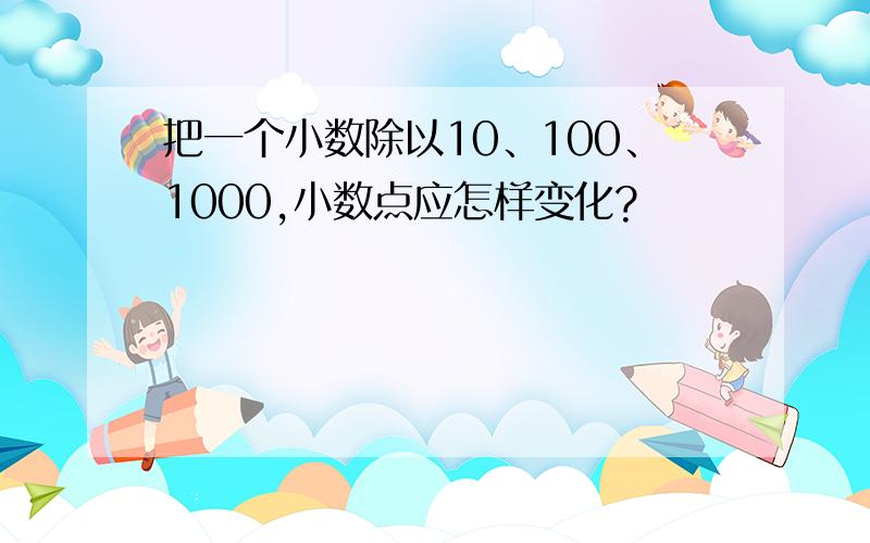 把一个小数除以10、100、1000,小数点应怎样变化?