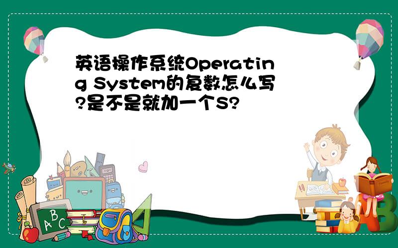 英语操作系统Operating System的复数怎么写?是不是就加一个S?