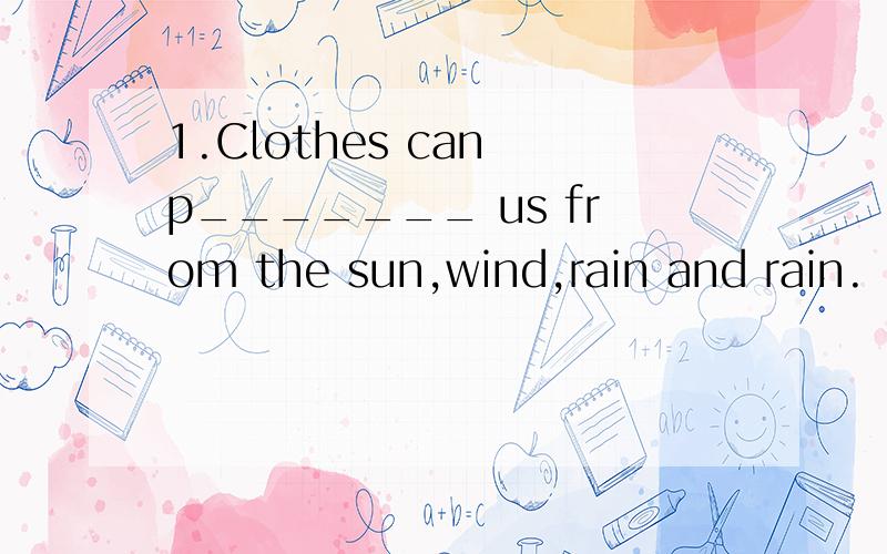 1.Clothes can p_______ us from the sun,wind,rain and rain.