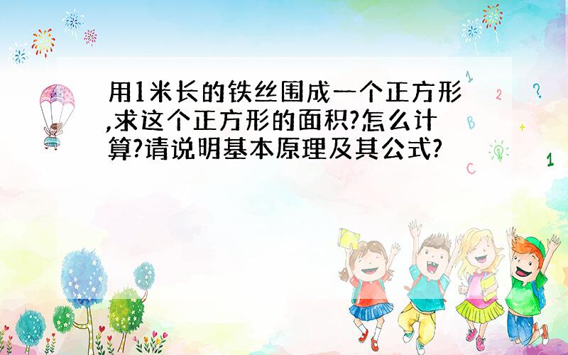 用1米长的铁丝围成一个正方形,求这个正方形的面积?怎么计算?请说明基本原理及其公式?