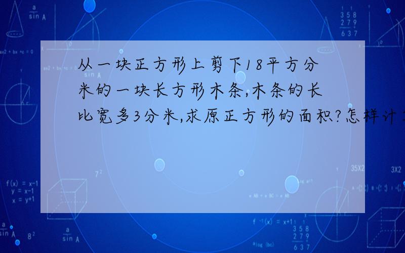 从一块正方形上剪下18平方分米的一块长方形木条,木条的长比宽多3分米,求原正方形的面积?怎样计算