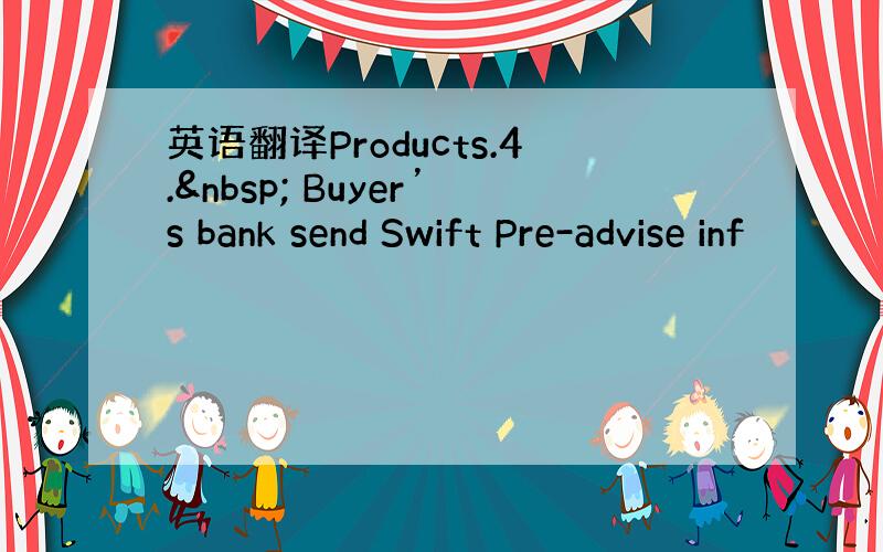 英语翻译Products.4.  Buyer’s bank send Swift Pre-advise inf