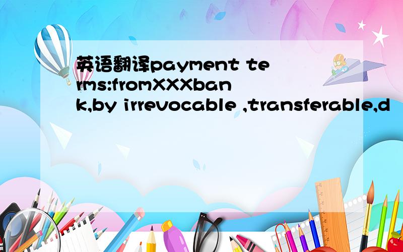 英语翻译payment terms:fromXXXbank,by irrevocable ,transferable,d