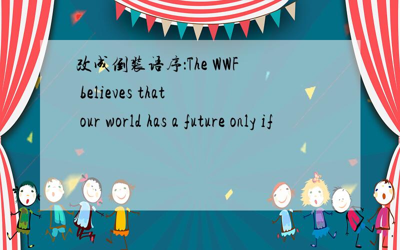 改成倒装语序：The WWF believes that our world has a future only if