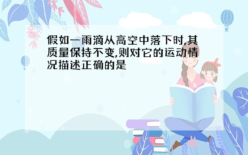 假如一雨滴从高空中落下时,其质量保持不变,则对它的运动情况描述正确的是