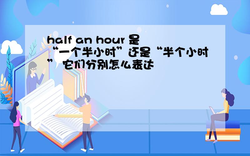 half an hour 是“一个半小时”还是“半个小时” 它们分别怎么表达