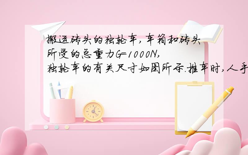 搬运砖头的独轮车,车箱和砖头所受的总重力G=1000N,独轮车的有关尺寸如图所示.推车时,人手向上的力F应为多