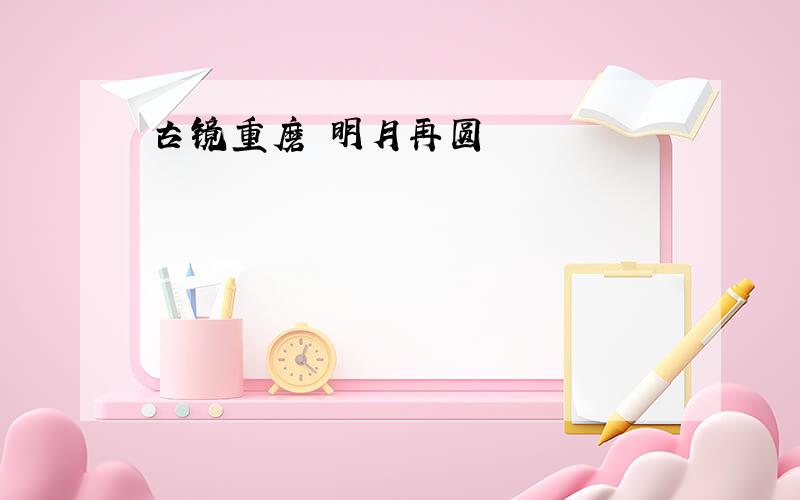 古镜重磨 明月再圆