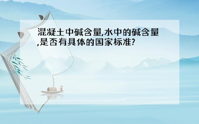 混凝土中碱含量,水中的碱含量,是否有具体的国家标准?