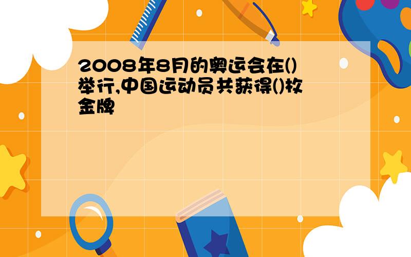 2008年8月的奥运会在()举行,中国运动员共获得()枚金牌