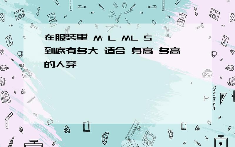 在服装里 M L ML S 到底有多大 适合 身高 多高的人穿