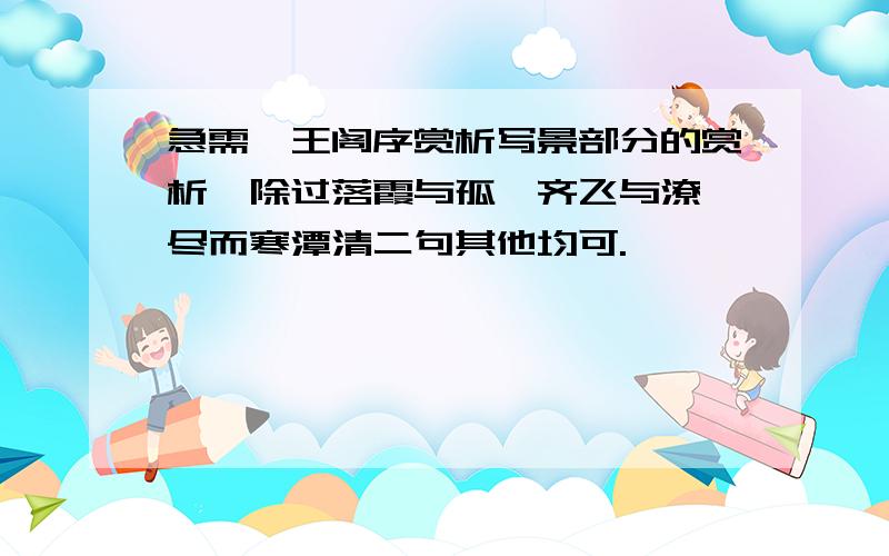 急需滕王阁序赏析写景部分的赏析,除过落霞与孤鹜齐飞与潦氺尽而寒潭清二句其他均可.