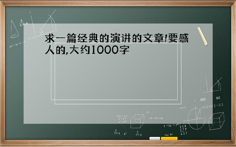 求一篇经典的演讲的文章!要感人的,大约1000字