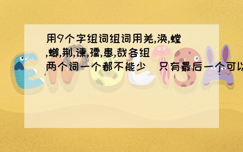 用9个字组词组词用羌,涣,螳,螂,荆,谏,孺,患,哉各组两个词一个都不能少（只有最后一个可以）