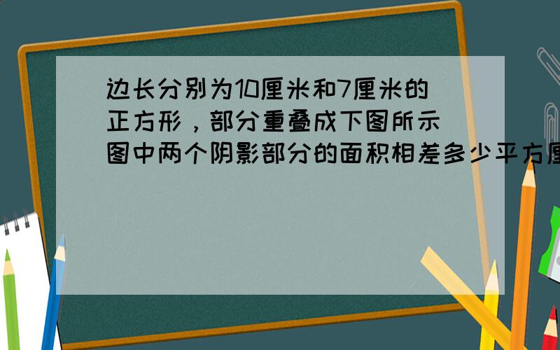 边长分别为10厘米和7厘米的正方形，部分重叠成下图所示．图中两个阴影部分的面积相差多少平方厘米？