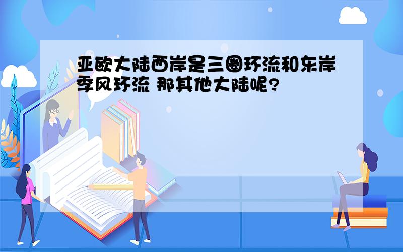 亚欧大陆西岸是三圈环流和东岸季风环流 那其他大陆呢?