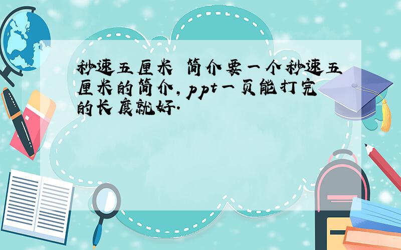 秒速五厘米 简介要一个秒速五厘米的简介,ppt一页能打完的长度就好.