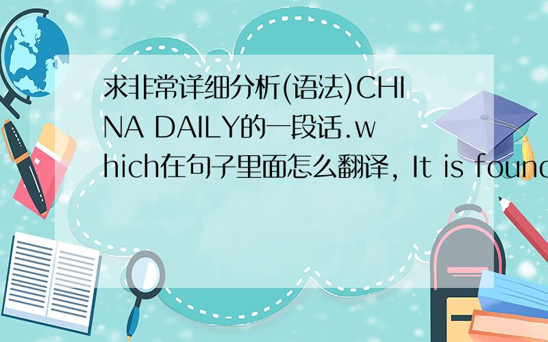 求非常详细分析(语法)CHINA DAILY的一段话.which在句子里面怎么翻译, It is found that有