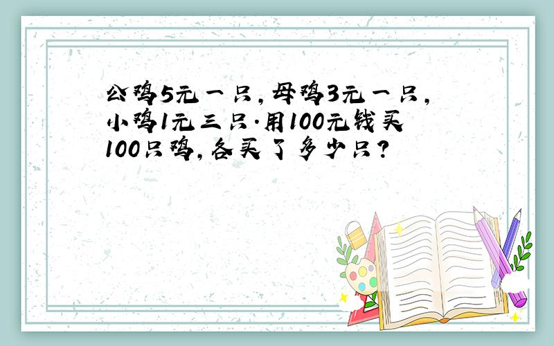 公鸡5元一只,母鸡3元一只,小鸡1元三只.用100元钱买100只鸡,各买了多少只?