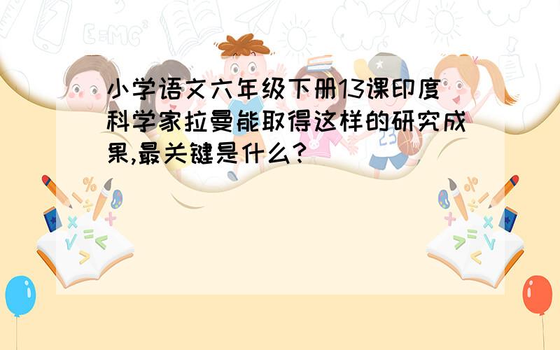 小学语文六年级下册13课印度科学家拉曼能取得这样的研究成果,最关键是什么?