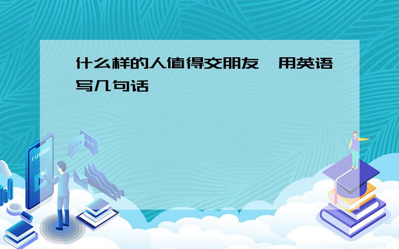 什么样的人值得交朋友,用英语写几句话