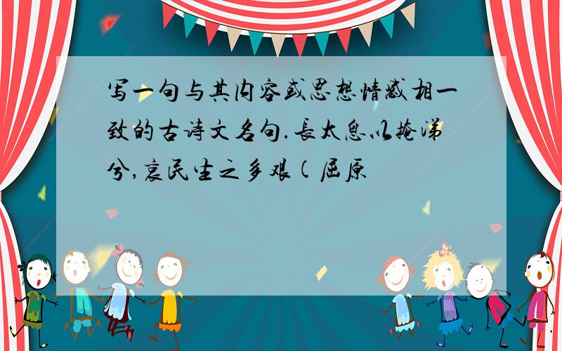 写一句与其内容或思想情感相一致的古诗文名句.长太息以掩涕兮,哀民生之多艰(屈原