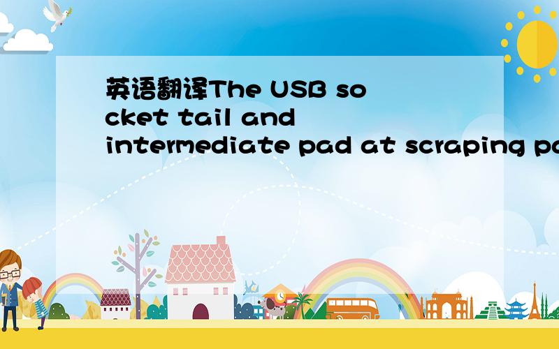 英语翻译The USB socket tail and intermediate pad at scraping pai