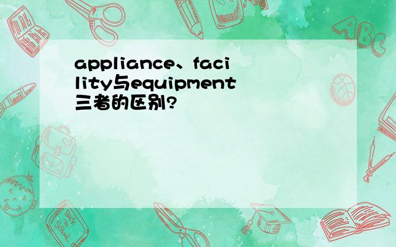 appliance、facility与equipment三者的区别?