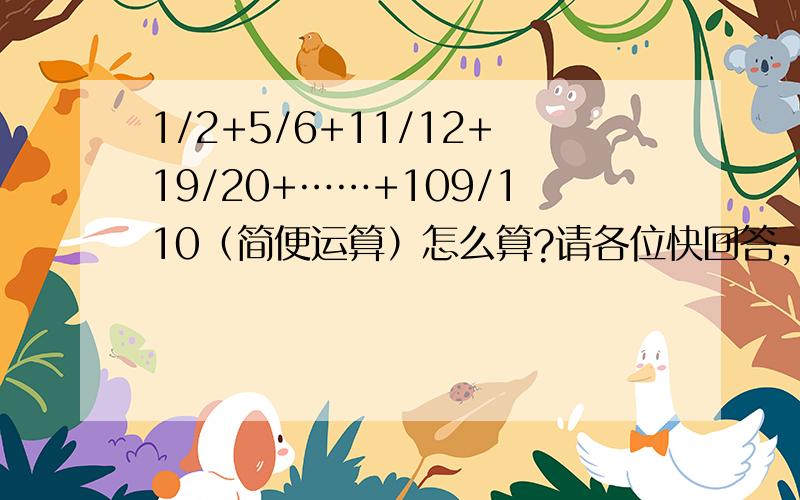 1/2+5/6+11/12+19/20+……+109/110（简便运算）怎么算?请各位快回答,