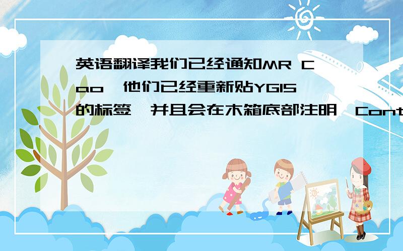 英语翻译我们已经通知MR Cao,他们已经重新贴YG15的标签,并且会在木箱底部注明