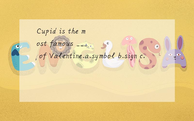 Cupid is the most famous ___ of Valentine.a.symbol b.sign c.