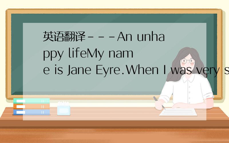 英语翻译---An unhappy lifeMy name is Jane Eyre.When I was very s