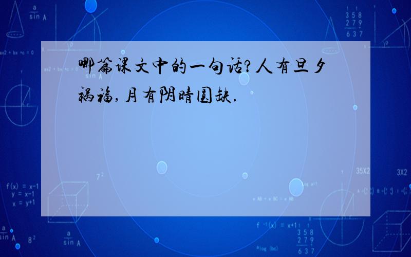 哪篇课文中的一句话?人有旦夕祸福,月有阴晴圆缺.